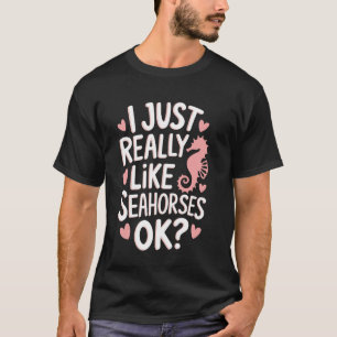 Seahorse I Just Really Like Seahorses Ok T-Shirt