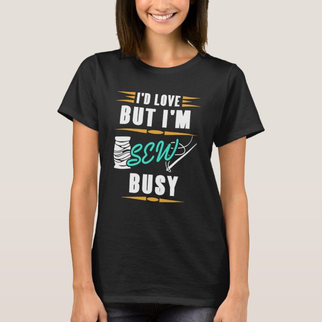 Seamstress  I'd Love But I'm Sew Busy  Sewing T-Shirt (Front)