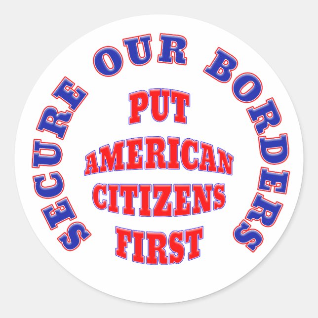 SECURE OUR BORDERS PUT AMERICAN CITIZENS FIRST CLASSIC ROUND STICKER (Front)
