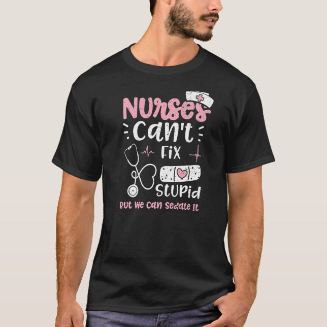 Sedate Nurses Can't Fix Stupid But We Can Sedate I T-Shirt (Front)