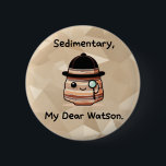 Sedimentary, My Dear Watson - Cute Geology Pun 6 Cm Round Badge<br><div class="desc">This is the best pet rock you can find -- one that helps you smile and brightens your day every time you see it. This Sherlock Holmes-inspired design is cute and clever, perfect for the home, lab or office, for geology or dad joke lovers alike. Featuring an adorable kawaii sedimentary...</div>