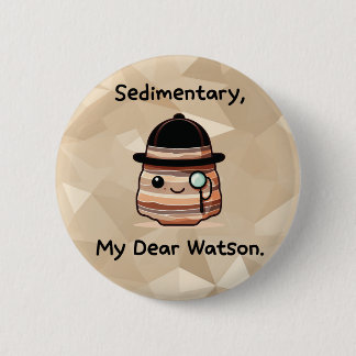 Sedimentary, My Dear Watson - Cute Geology Pun 6 Cm Round Badge