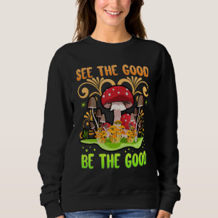 See The Good Be The Good Mushrooms Zen Be Kind Be  Sweatshirt