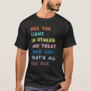 See The Light In Others Positive Message Treat The T-Shirt