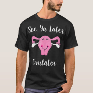 See Ya Later Ovulator Happy Uterus Hysterectomy  T-Shirt