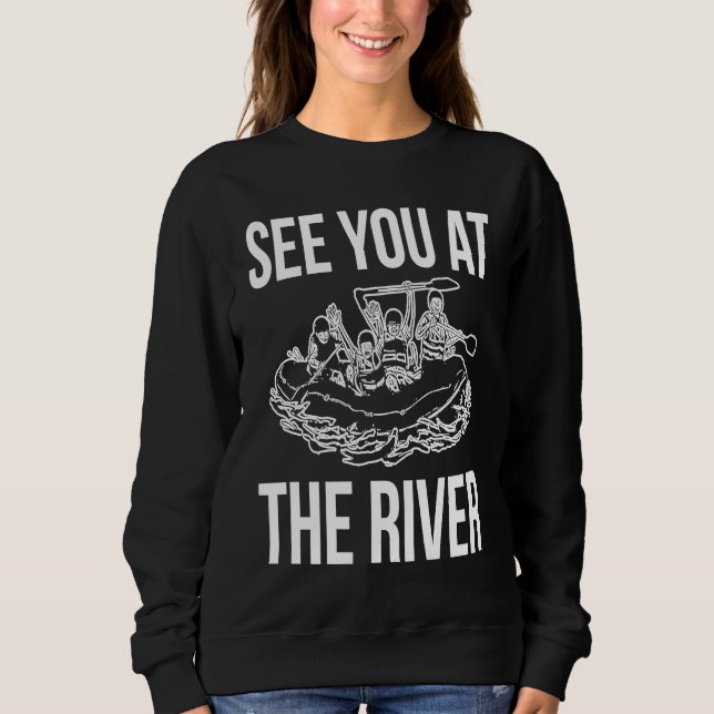 See You At The River Rafting Rafter Sweatshirt (Front)