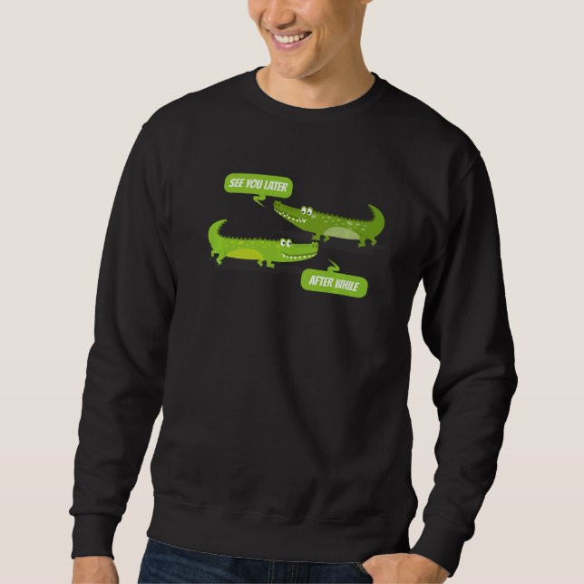 See You Later Alligator After While Crocodile Sweatshirt (Front)