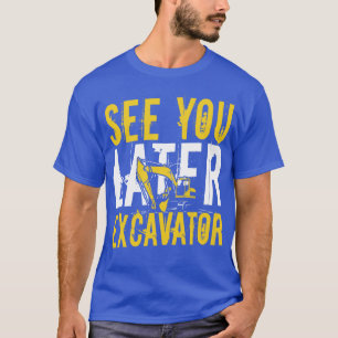 See you later Excavator equipment Operator gift T-Shirt