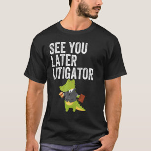 See You Later Litigator Alligator Attorney T-Shirt