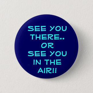 See you there..OR See you in the Air!! 6 Cm Round Badge