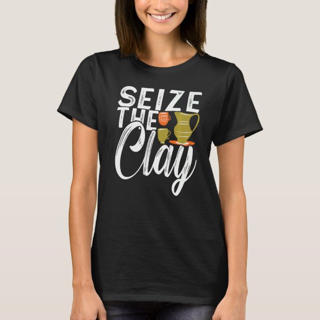 Seize The Clay Ceramic Pottery Artwork Pottery T-Shirt (Front)