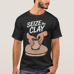Seize The Clay Clay And Ceramic Pottery Lover T-Shirt