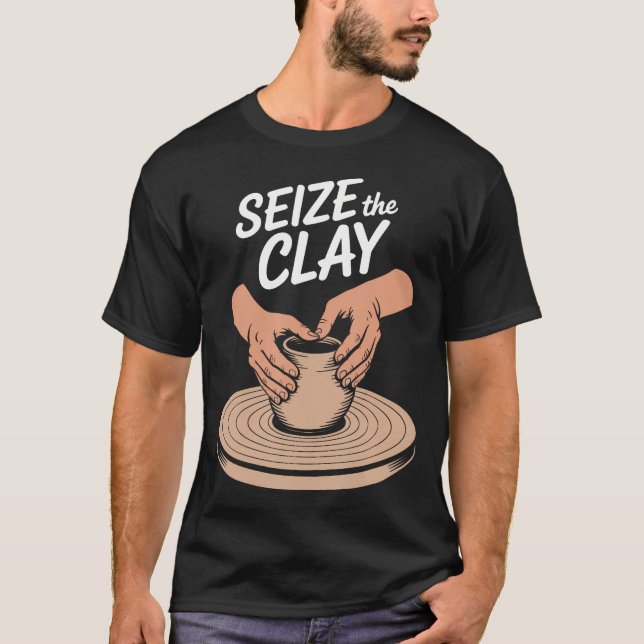 Seize The Clay Clay And Ceramic Pottery Lover T-Shirt (Front)
