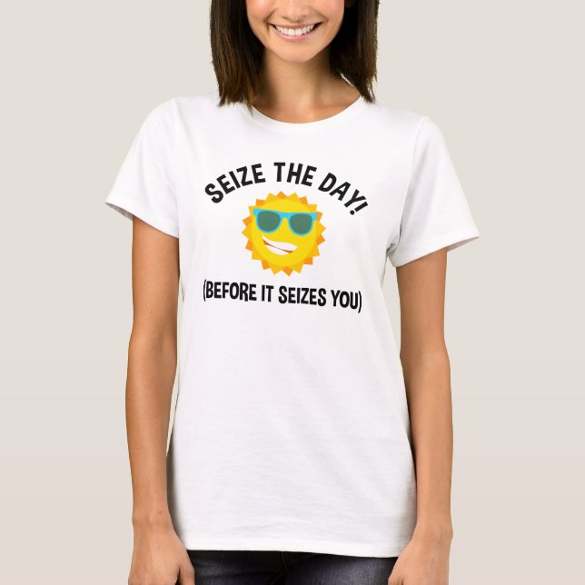 Seize The Day! (Before It Seizes You) T-Shirt (Front)