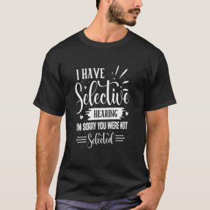 Selective Hearing You Were Not Selected Sarcastic T-Shirt