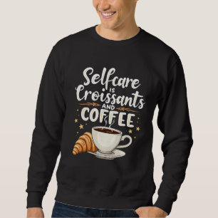 Self-Care is Croissant and Coffee Caffeine Patesry Sweatshirt