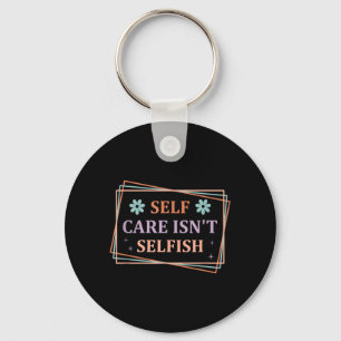 Self Care Isnt Selfish Key Ring