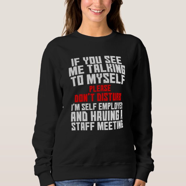 Self Employed If You See Me Talking To Myself Team Sweatshirt (Front)