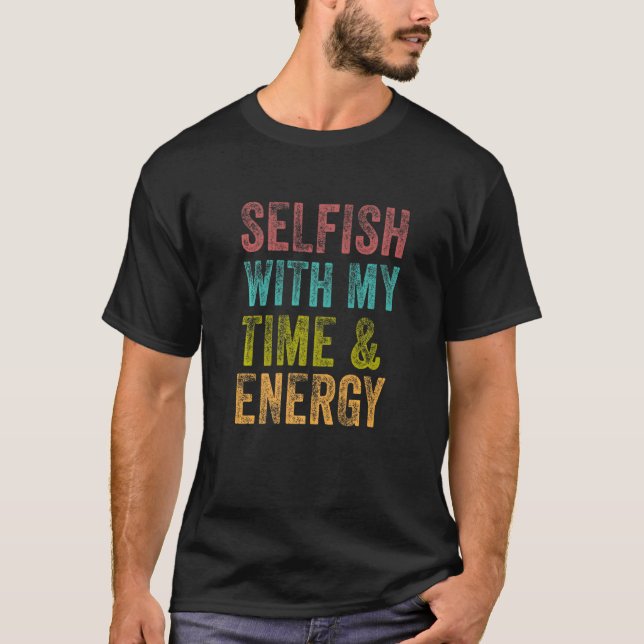 Selfish With My Time And Energy T-Shirt (Front)