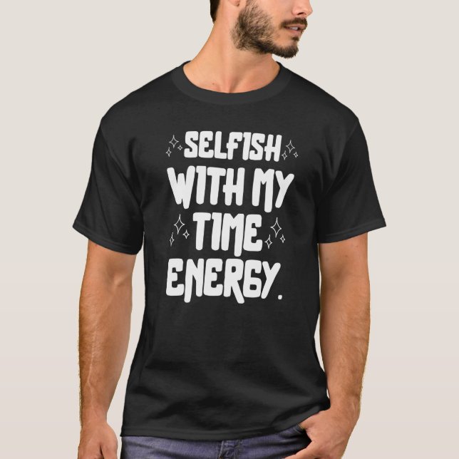 Selfish With My Time & Energy 4 T-Shirt (Front)