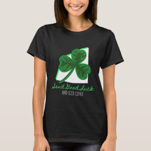 Send Good Luck And Iced Coffee St Patricks Day Iri T-Shirt