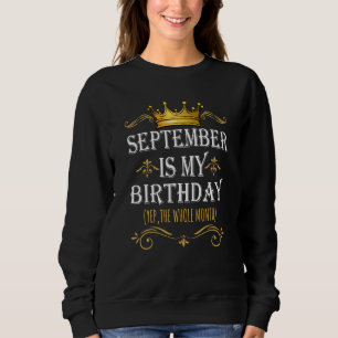 September Is my Birthday Yep The Whole Month Birth Sweatshirt