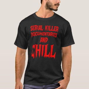 Serial Killer Documentaries And Chill True Crime S T-Shirt