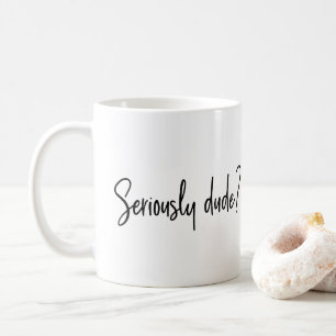 Seriously Dude Snarky Modern Typography Saying Coffee Mug