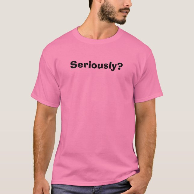 Seriously? T-Shirt (Front)