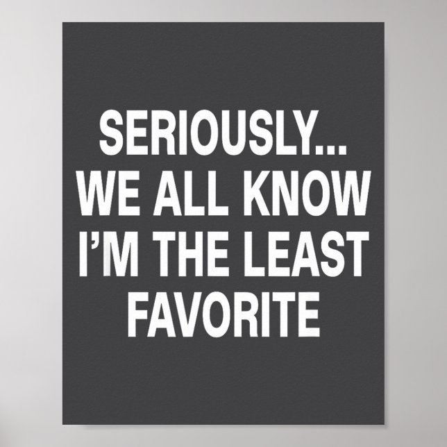 Seriously We All Know I'm The Least Favorite Funny Poster (Front)