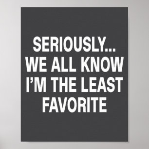 Seriously We All Know I'm The Least Favorite Funny Poster