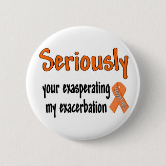 Seriously Your Exasperating My Exacerbation 6 Cm Round Badge