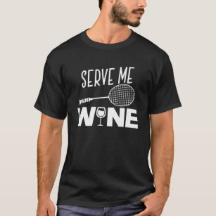 Serve Me Wine Funny Badminton Player Drinking Gift T-Shirt