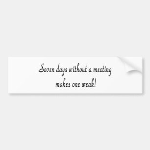 Seven days without a meeting makes one weak! bumper sticker