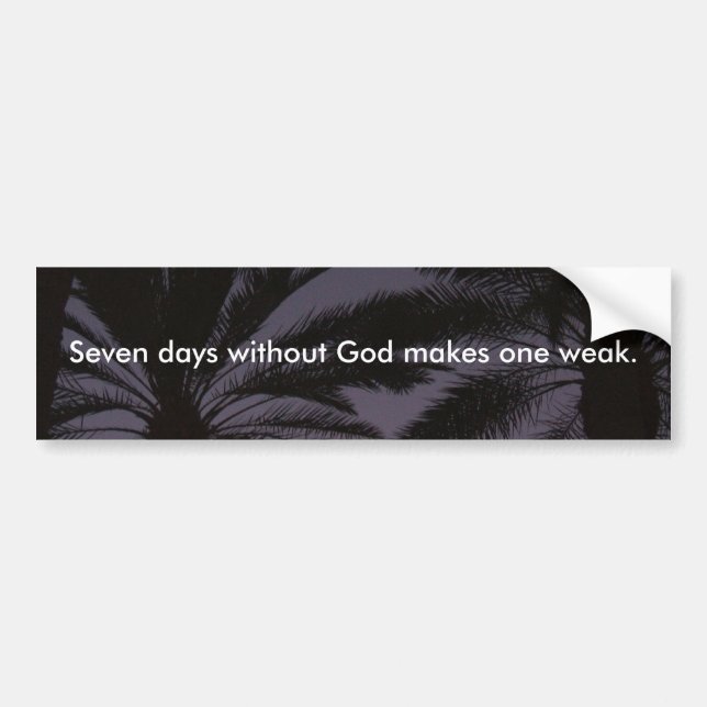 Seven Days Without God Makes One Weak. Bumper Sticker (Front)
