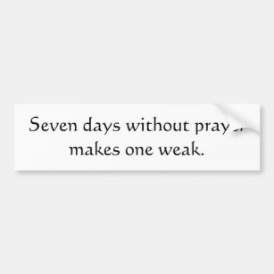 Seven days without prayer makes one weak bumper sticker
