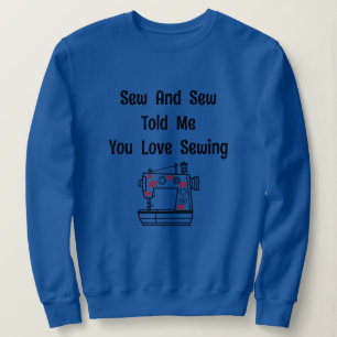 Sew And Sew Told Me You Love Sewing Sweatshirt