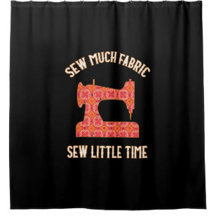 Sew Much Fabric Sew Little Time Quilting Lovers Shower Curtain