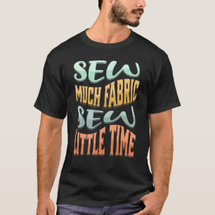 Sew Much Fabric Sew Little Time Sewer Seamstress T-Shirt