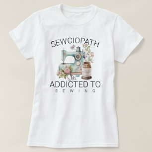 Sewciopath – Addicted to Sewing T-Shirt