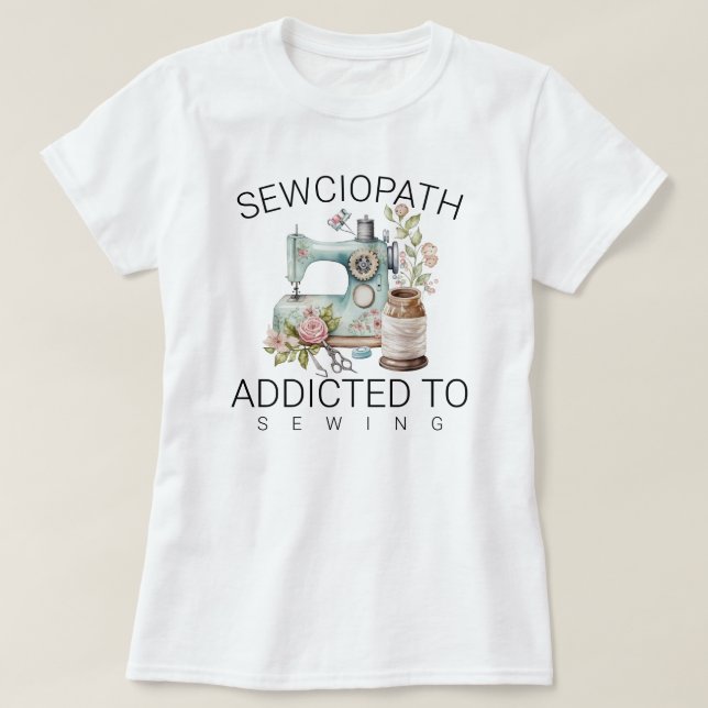 Sewciopath – Addicted to Sewing T-Shirt (Design Front)