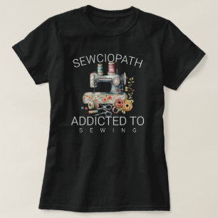 Sewciopath – Addicted to Sewing T-Shirt