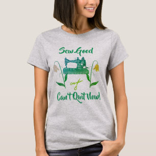 Sewing Enthusiast-Sew Good, Can’t Quit Now T-Shirt