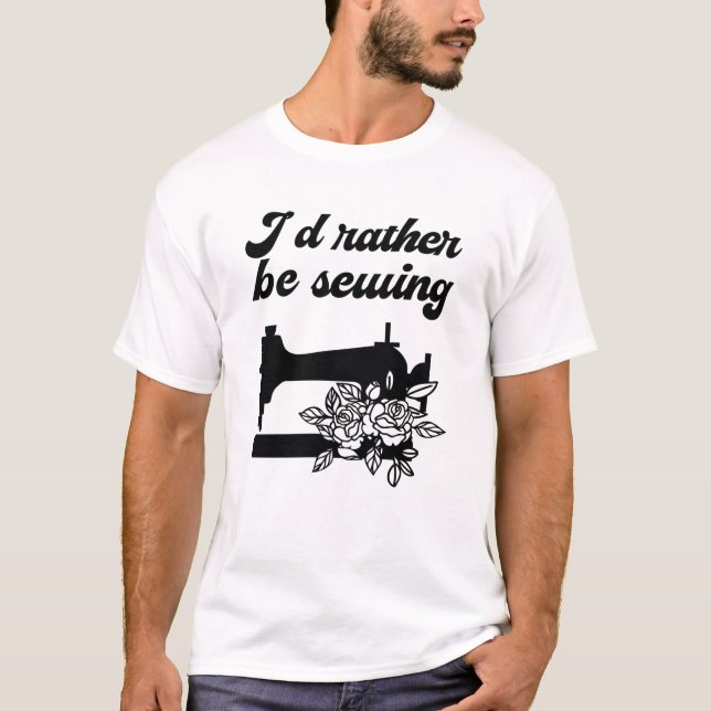 Sewing - I'd Rather Be Sewing T-Shirt (Front)
