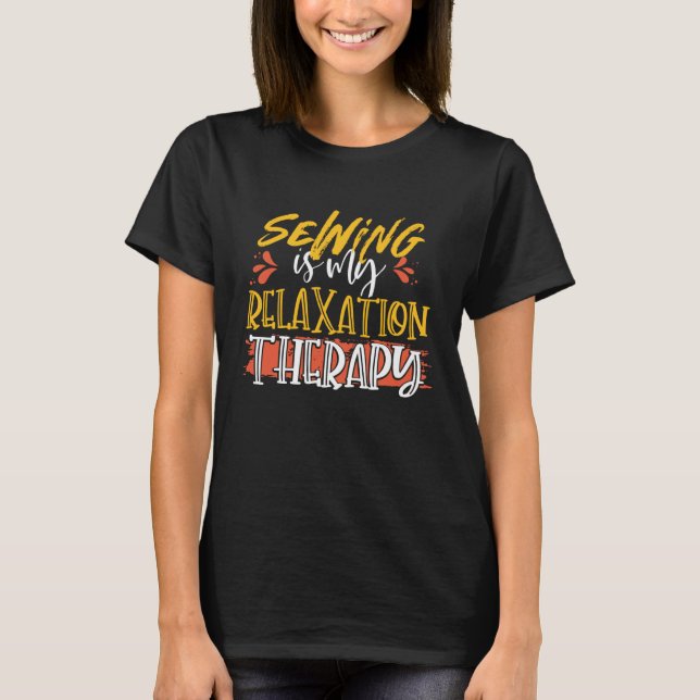 Sewing is My Relaxation Therapy Seamstress T-Shirt (Front)