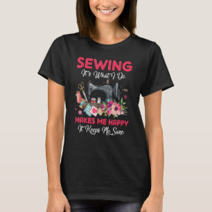 Sewing It's What I Do Makes Me Happy Sewing Machi T-Shirt