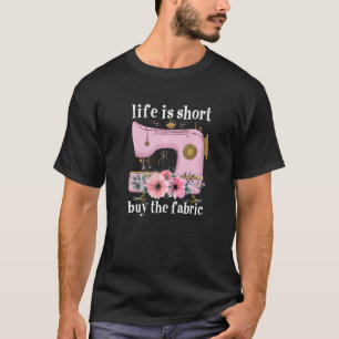 Sewing Life Is Short Buy The Fabric Sewer Seamstre T-Shirt