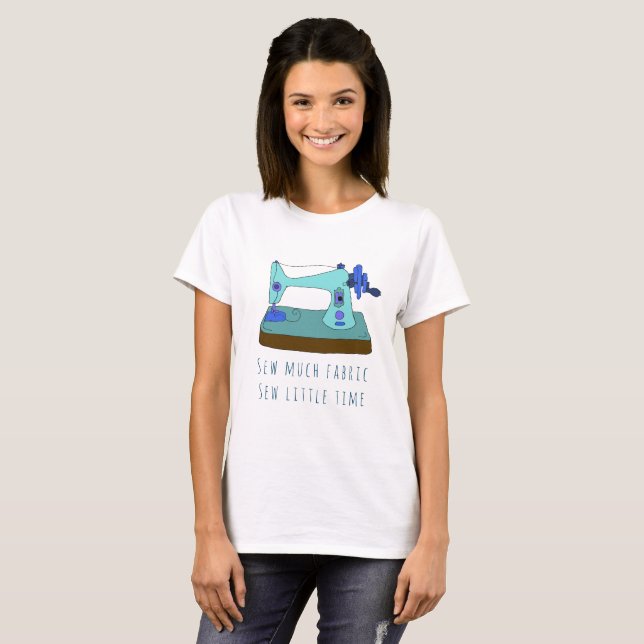 Sewing machine.  Sew much fabric sew little time T-Shirt (Front Full)