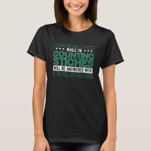 Sewing Questions Asked While Im Counting Stiches 7 T-Shirt