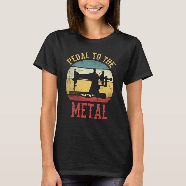 Sewing Sew Machine Pedal To Metal For Sewer T-Shirt (Front)